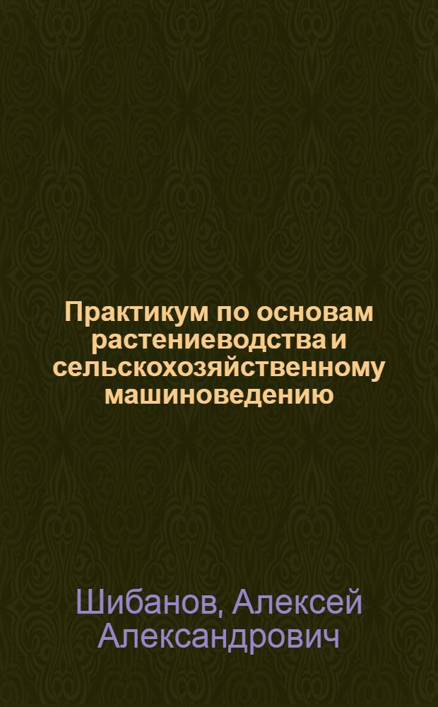Практикум по основам растениеводства и сельскохозяйственному машиноведению : Пособие для учащихся VIII и IX классов сред. школы