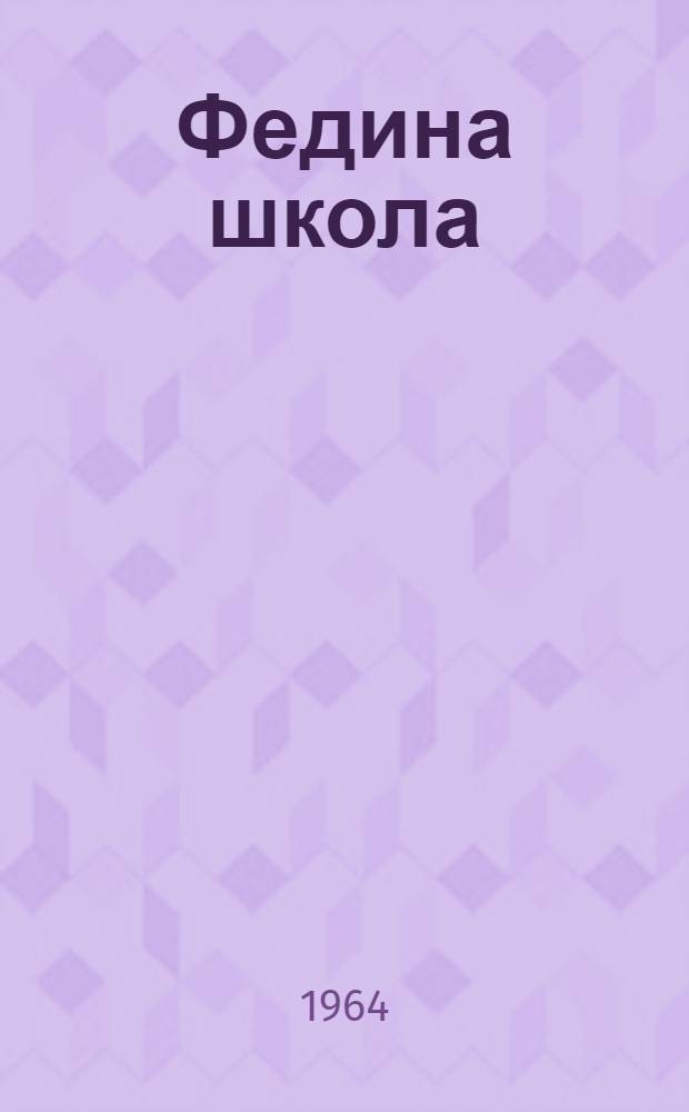 Федина школа : Повесть : Для сред. и ст. возраста