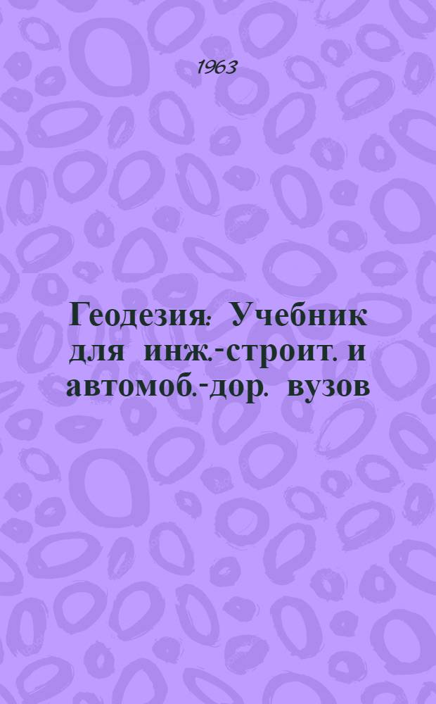Геодезия : Учебник для инж.-строит. и автомоб.-дор. вузов