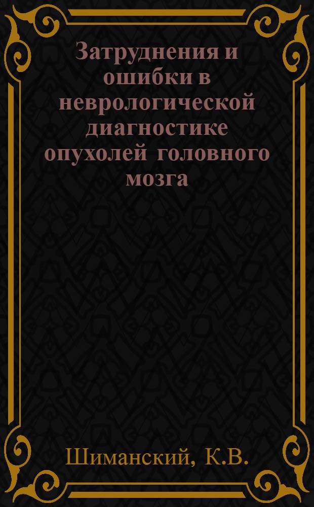 Затруднения и ошибки в неврологической диагностике опухолей головного мозга : Автореферат дис. на соискание учен. степени доктора мед. наук