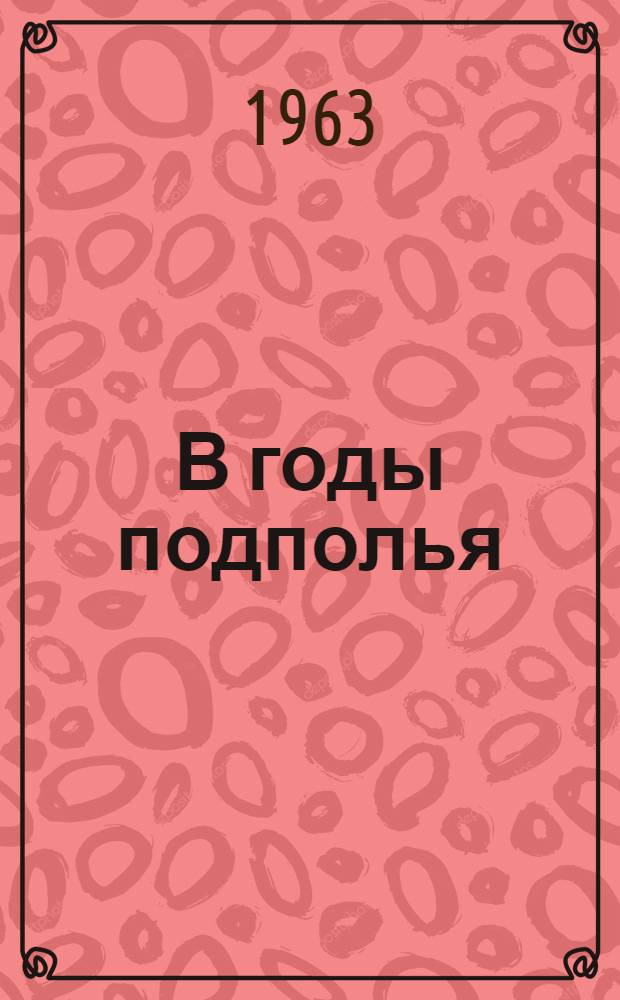В годы подполья : (Воспоминания)