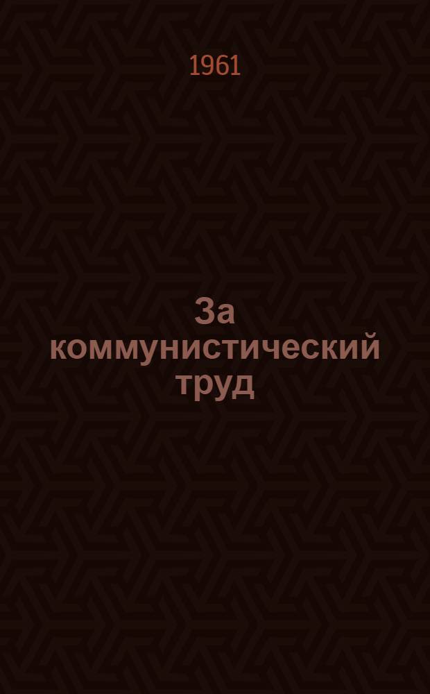 За коммунистический труд : (Из опыта работы бригад коммунист. труда предприятий объединения "Туркменнефть")