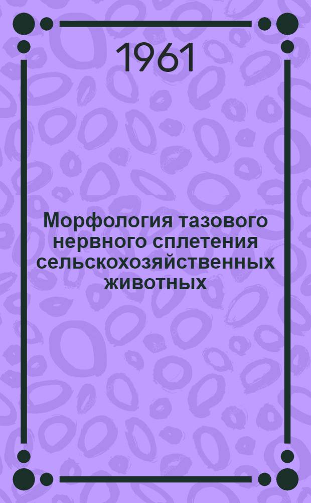 Морфология тазового нервного сплетения сельскохозяйственных животных : Автореферат дис. на соискание учен. степени доктора биол. наук