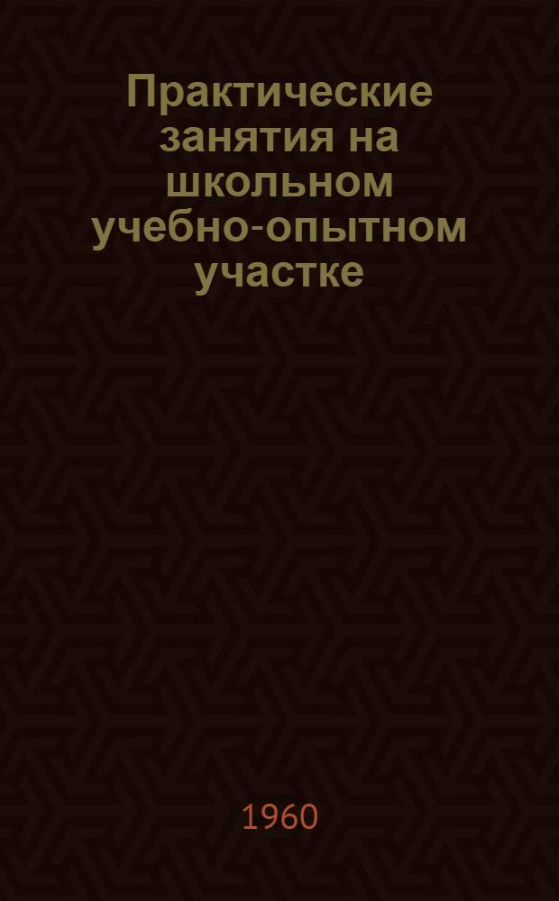 Практические занятия на школьном учебно-опытном участке : Учеб. пособие для учащихся 7 класса школ УзССР