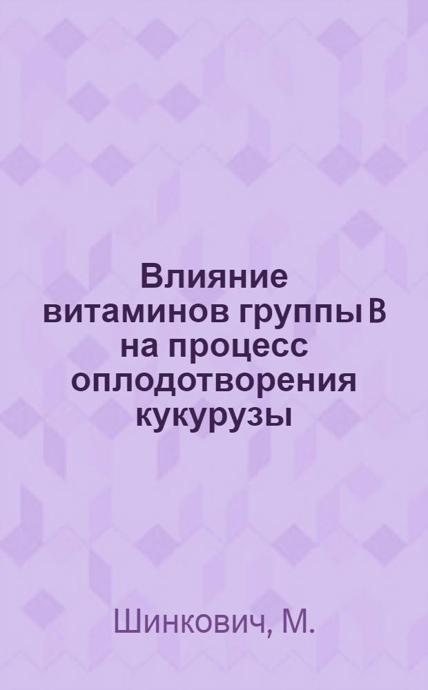 Влияние витаминов группы B на процесс оплодотворения кукурузы : Автореферат дис. на соискание учен. степени кандидата биол. наук