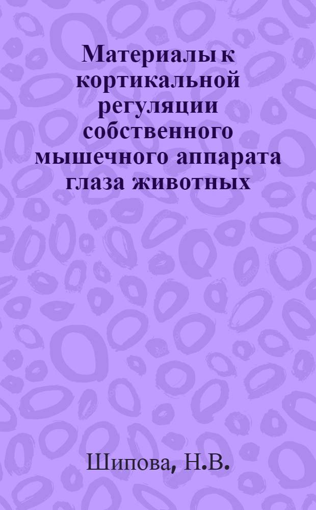 Материалы к кортикальной регуляции собственного мышечного аппарата глаза животных : Автореферат дис. на соискание учен. степени кандидата мед. наук