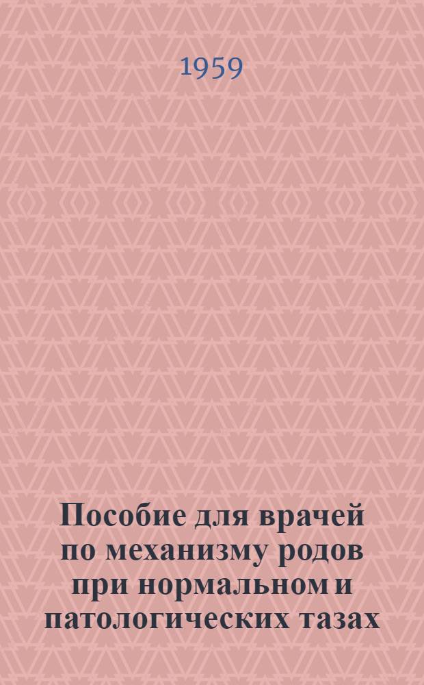 Пособие для врачей по механизму родов при нормальном и патологических тазах