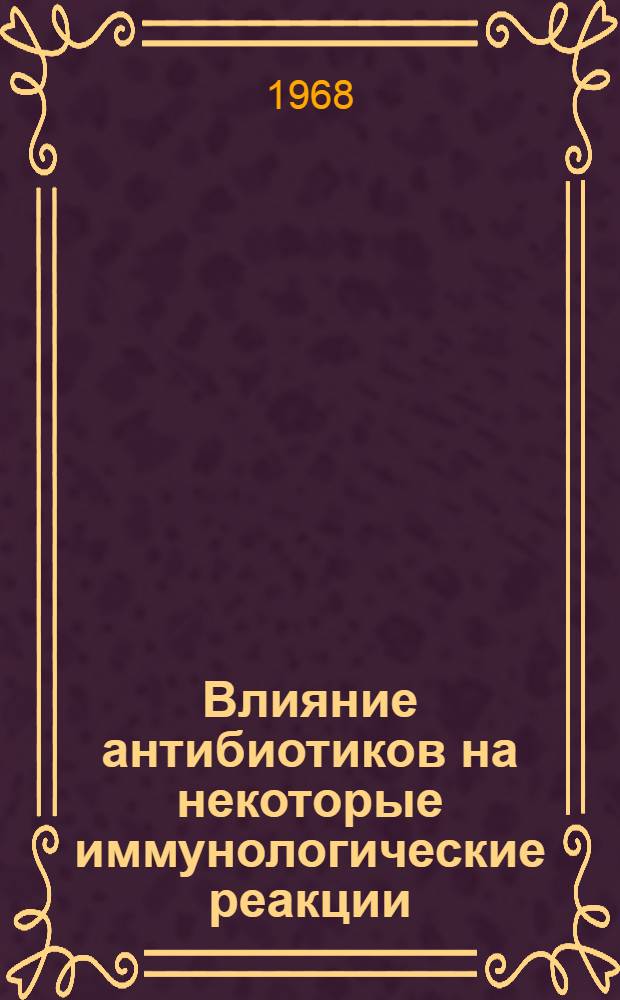 Влияние антибиотиков на некоторые иммунологические реакции : Автореферат дис. на соискание учен. степени канд. мед. наук : (096)
