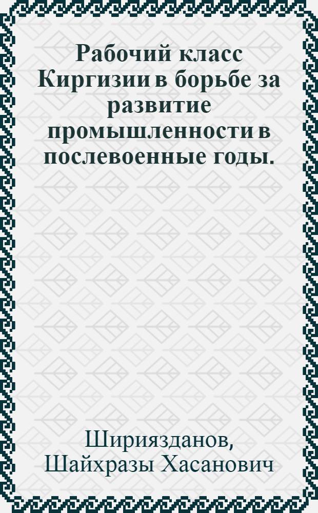 Рабочий класс Киргизии в борьбе за развитие промышленности в послевоенные годы. (1946-1953)