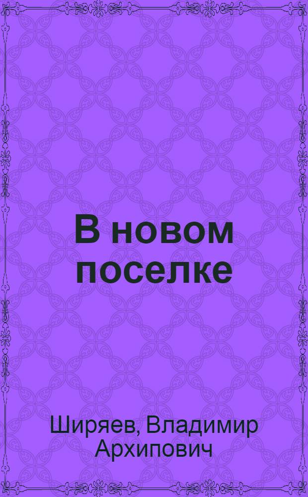 В новом поселке : Повесть : Для сред. школьного возраста