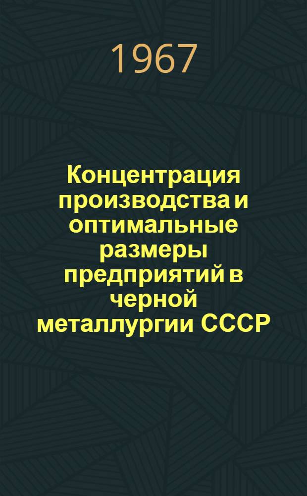 Концентрация производства и оптимальные размеры предприятий в черной металлургии СССР : Доклад