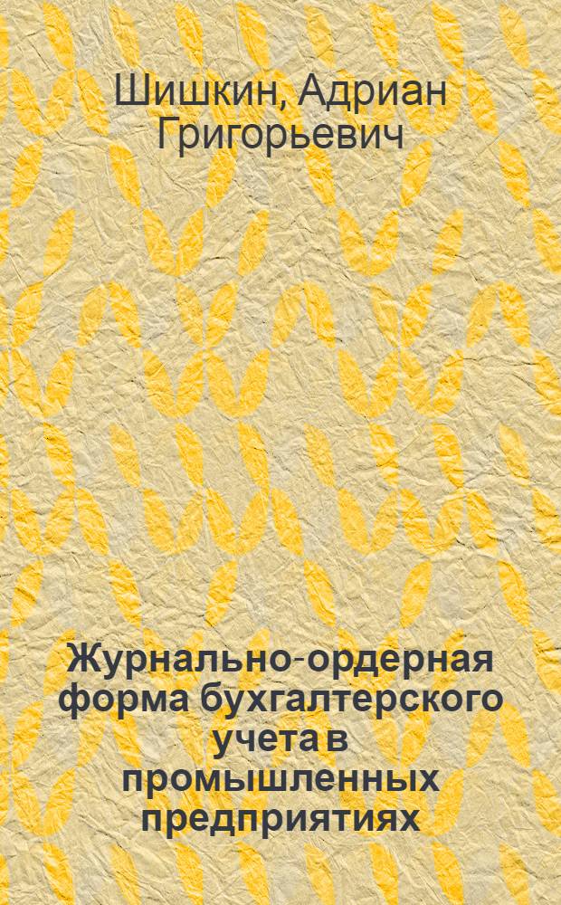 Журнально-ордерная форма бухгалтерского учета в промышленных предприятиях : (Пособие по ведению учетных регистров, утв. М-вом финансов СССР 4/IX 1959 г.)