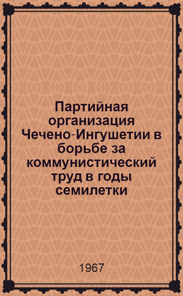 Партийная организация Чечено-Ингушетии в борьбе за коммунистический труд в годы семилетки. (1959-1965)