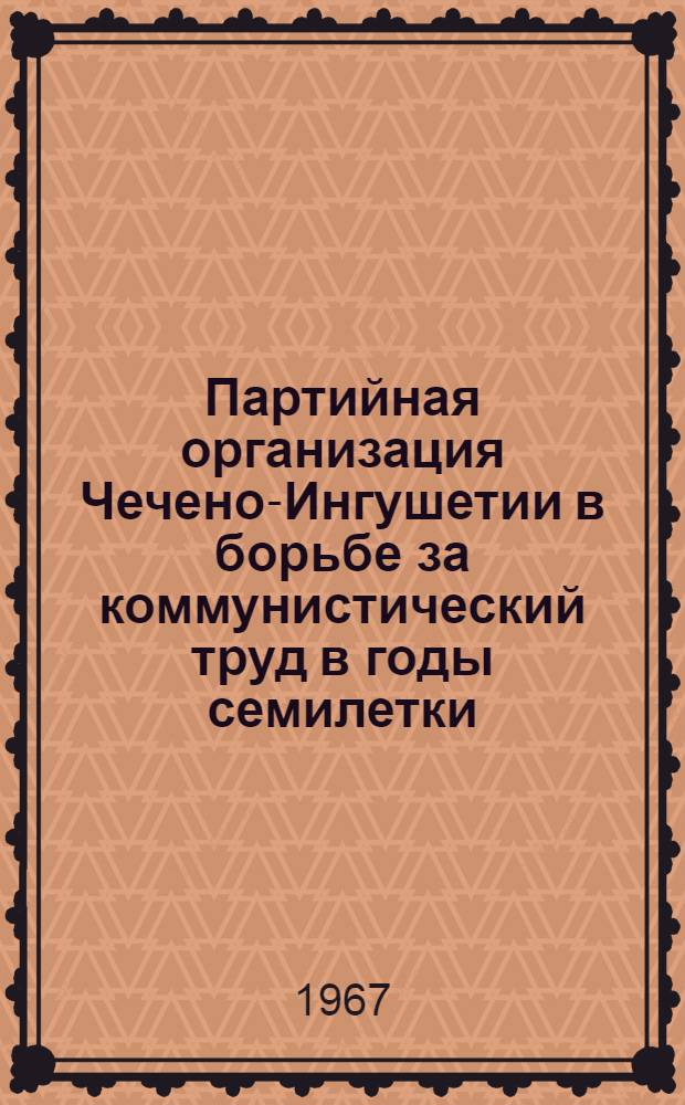 Партийная организация Чечено-Ингушетии в борьбе за коммунистический труд в годы семилетки. (1959-1965)