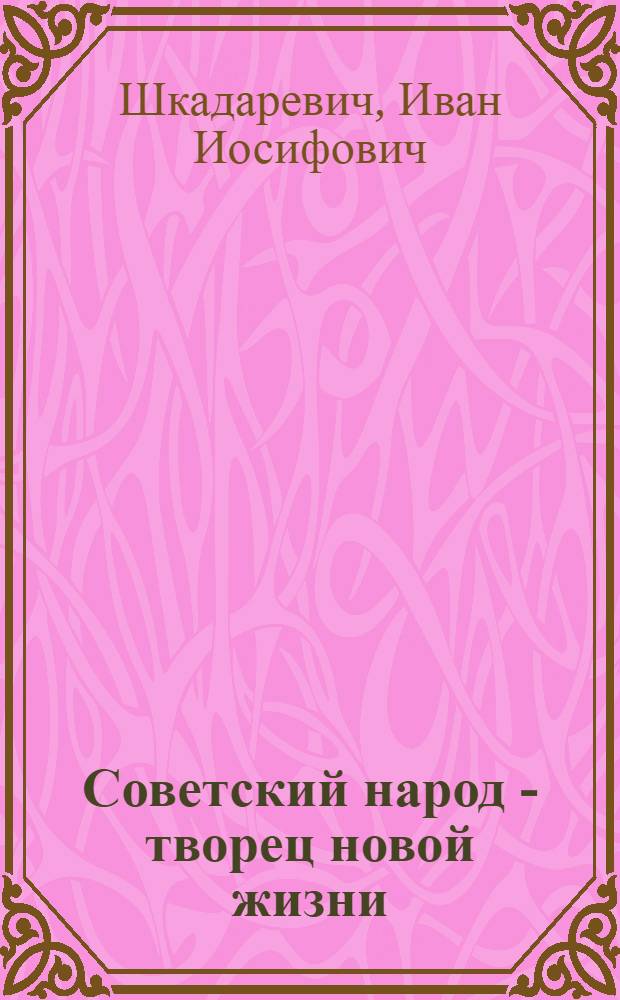 Советский народ - творец новой жизни