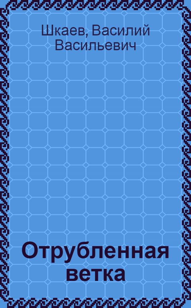 Отрубленная ветка : Повесть