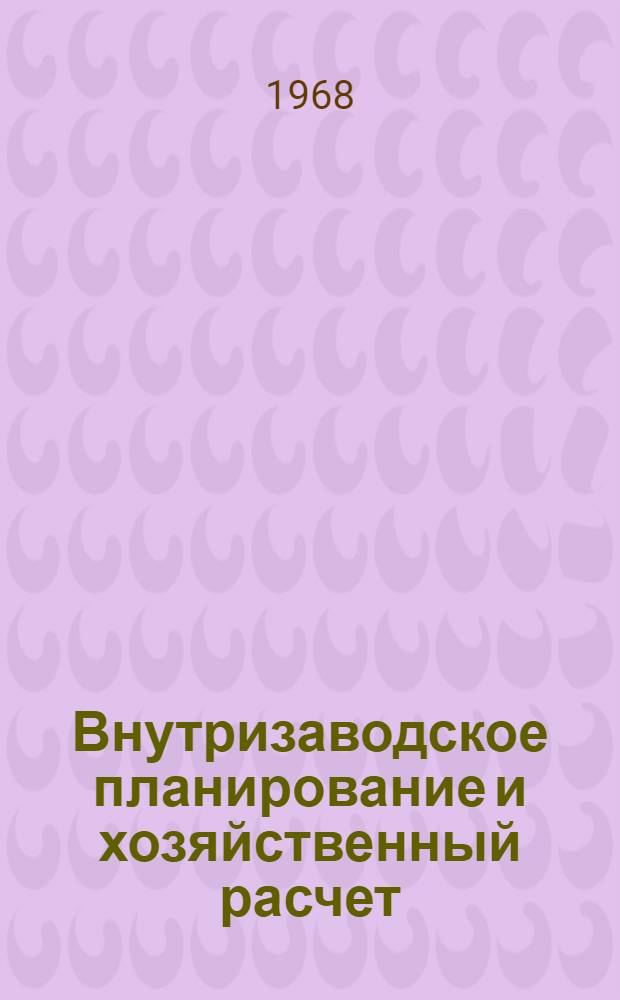 Внутризаводское планирование и хозяйственный расчет : (Стеногр. лекции, прочит. 17 февр. 1968 г. на фак. повышения квалификации руководящих работников черной и цвет. металлургии)