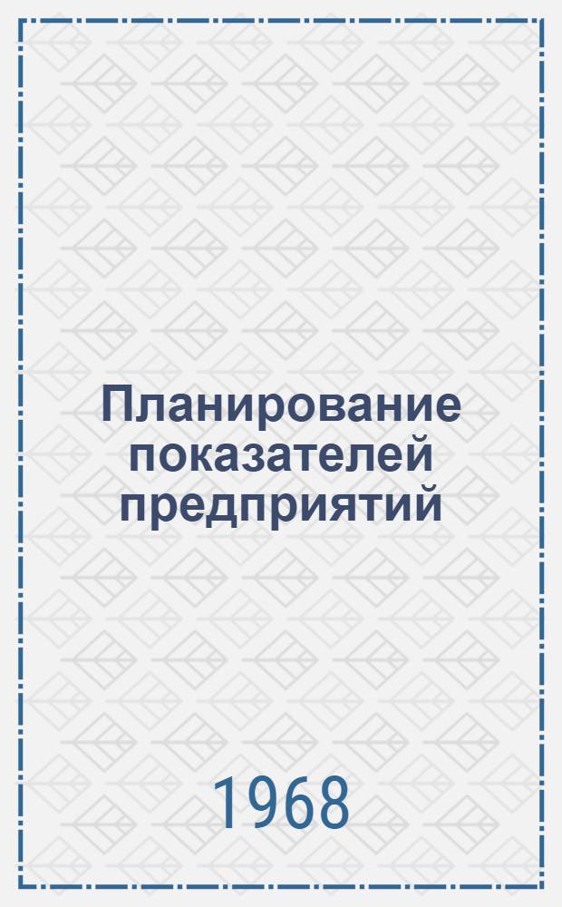 Планирование показателей предприятий : (Стеногр. лекции, прочит. 10 февр. 1968 г. на фак. повышения квалификации руководящих работников черной и цвет. металлургии)