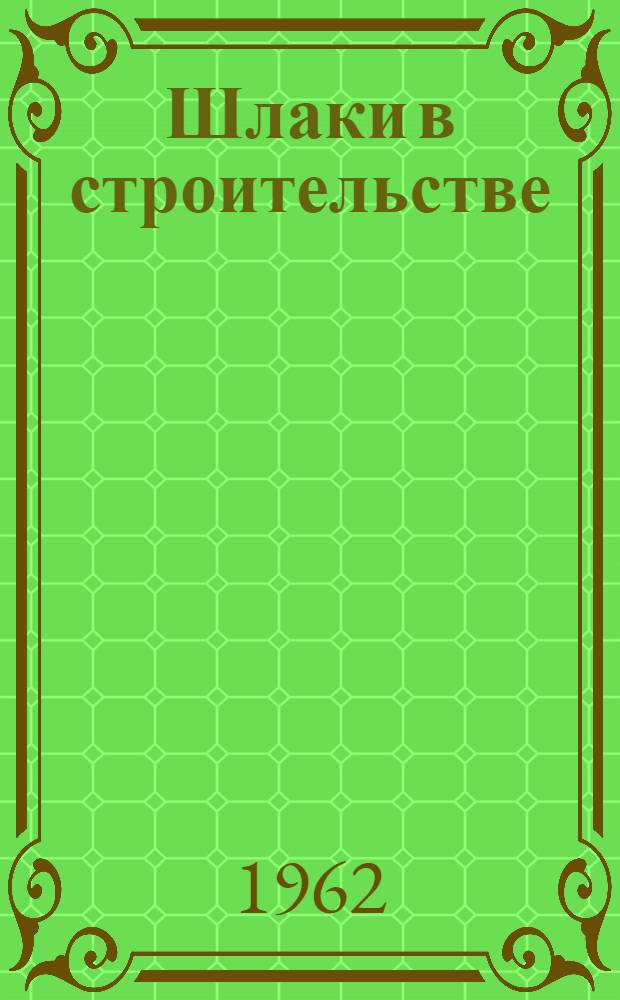 Шлаки в строительстве : Труды Координационного совещания по переработке и использованию металлургич. шлаков в строительстве. 20-23 марта 1961 г