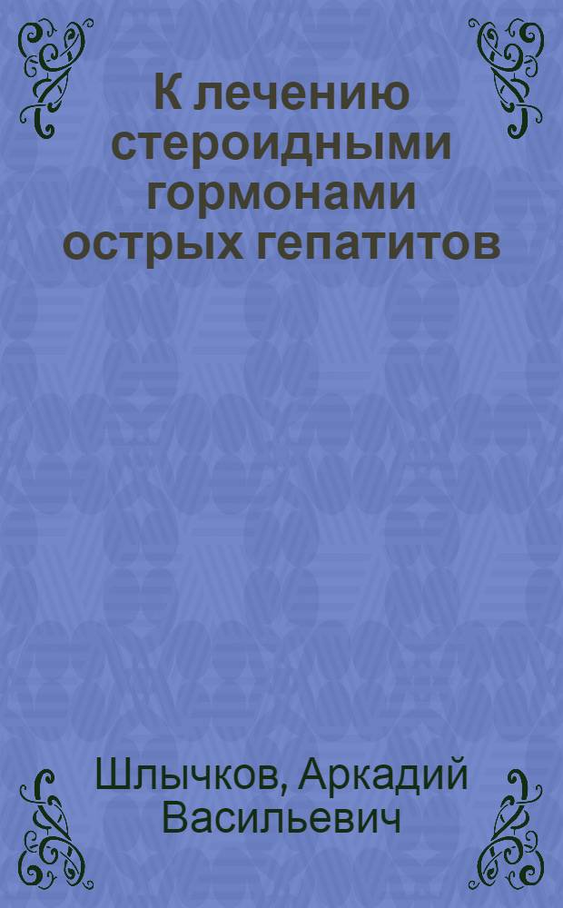 К лечению стероидными гормонами острых гепатитов : (Клинико-эксперим. исследование) : Автореферат дис. на соискание учен. степени кандидата мед. наук