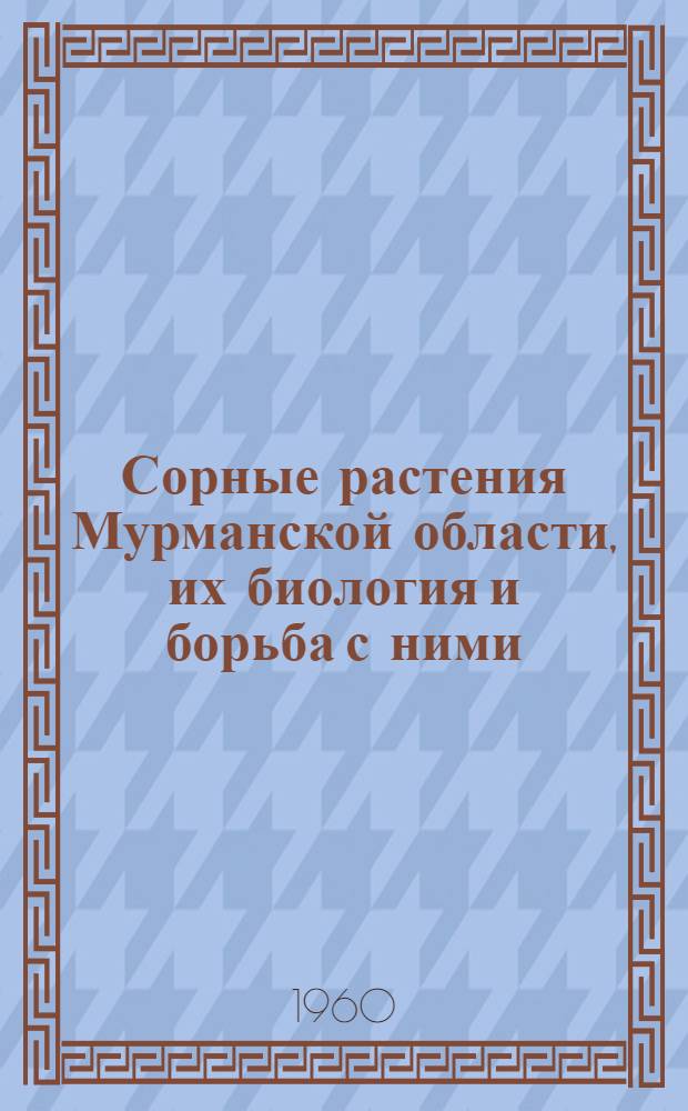 Сорные растения Мурманской области, их биология и борьба с ними : Автореферат дис. на соискание учен. степени кандидата биол. наук