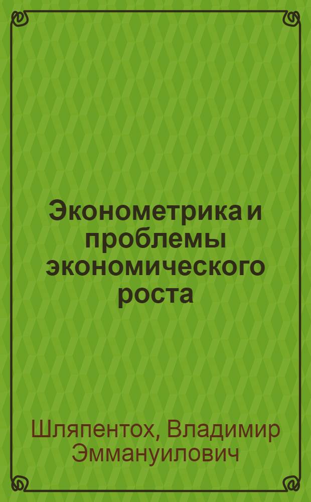Эконометрика и проблемы экономического роста : (Макромоделирование в работах буржуазных экономистов)
