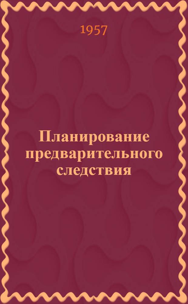 Планирование предварительного следствия : Лекция для студентов ВЮЗИ