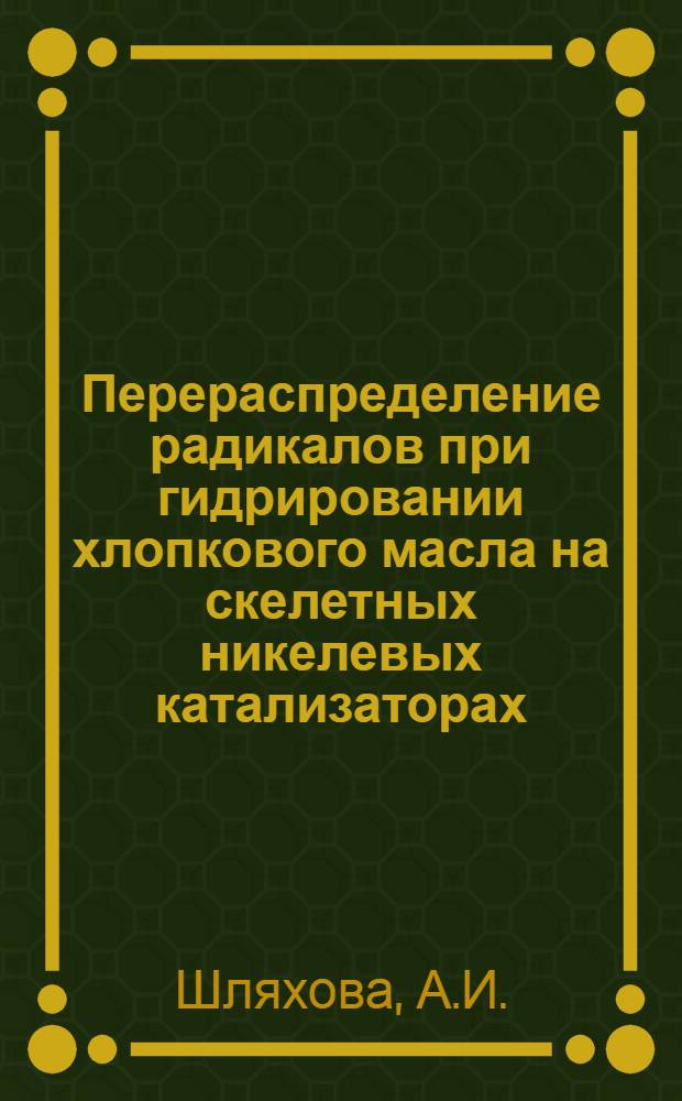 Перераспределение радикалов при гидрировании хлопкового масла на скелетных никелевых катализаторах : 073. Физ. химия : Автореферат дис. на соискание учен. степени канд. хим. наук