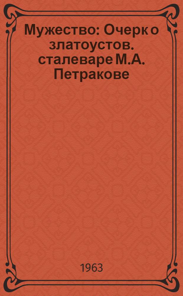 Мужество : Очерк о златоустов. сталеваре М.А. Петракове