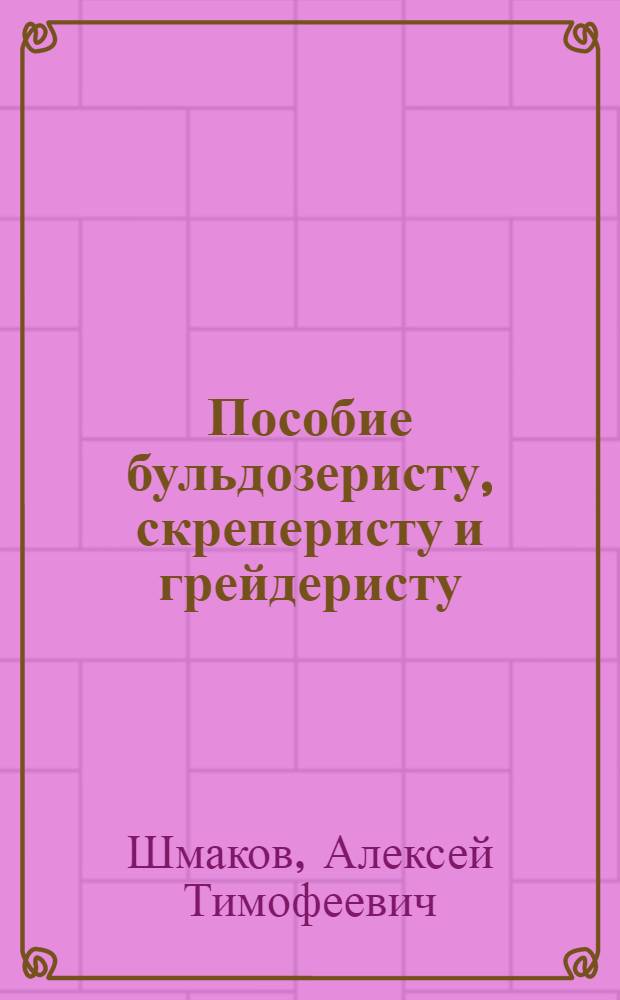 Пособие бульдозеристу, скреперисту и грейдеристу : Для проф.-техн. училищ