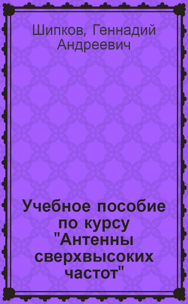 Учебное пособие по курсу "Антенны сверхвысоких частот" : Ч. 1-