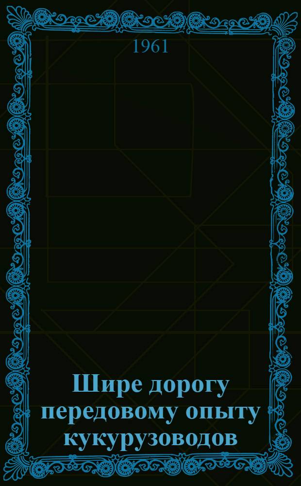 Шире дорогу передовому опыту кукурузоводов : (Метод. материал по проведению громких чтений брошюр серии "Б-чка кукурузовода") Вып. 1. Вып. 1