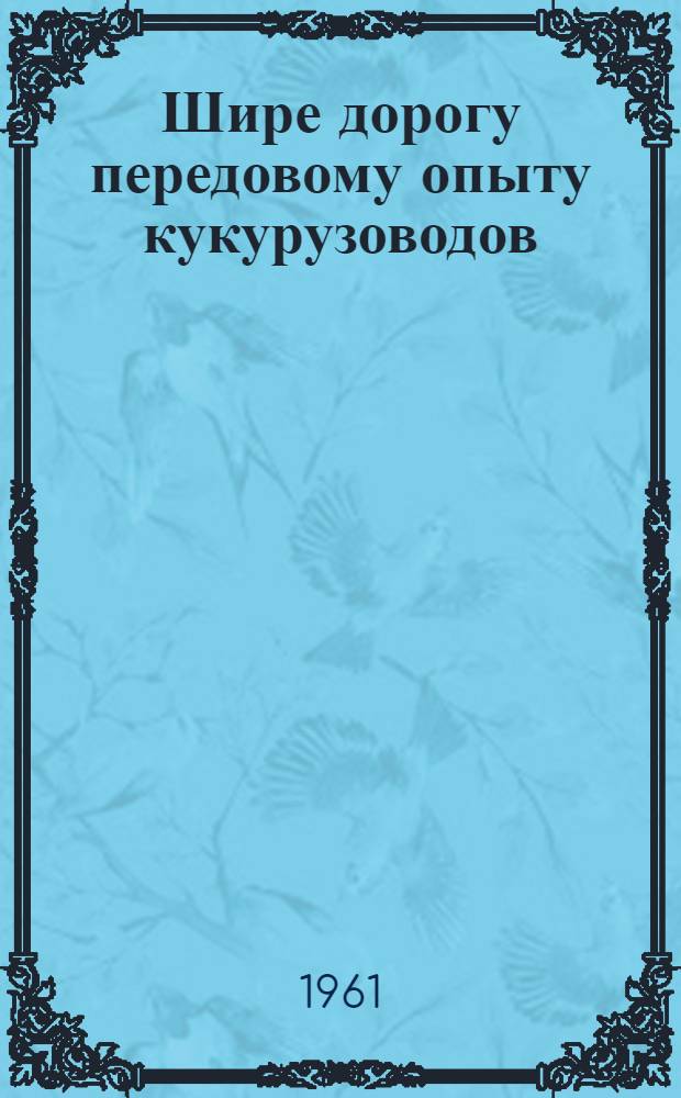 Шире дорогу передовому опыту кукурузоводов : (Метод. материал по проведению громких чтений брошюр серии "Б-чка кукурузовода") Вып. 1. Вып. 2