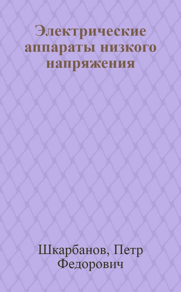Электрические аппараты низкого напряжения : Учеб. пособие для студентов очного и заоч. обучения по специальности "Электроснабжение промпредприятий" : Ч. 1-