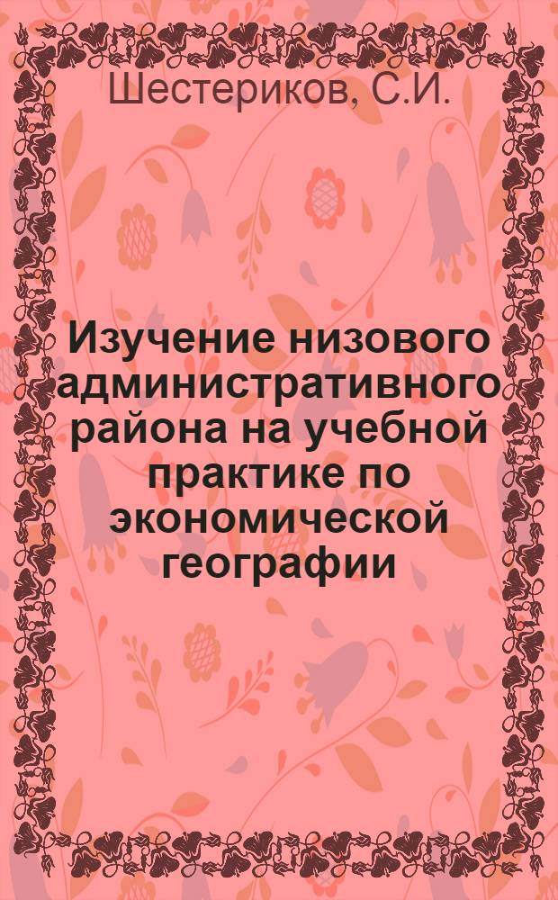 Изучение низового административного района на учебной практике по экономической географии : (Из опыта работы Перм. ун-та)