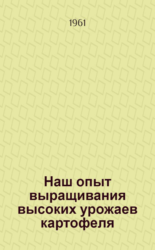 Наш опыт выращивания высоких урожаев картофеля : Осенцов. отд-ние Верхне-Муллин. совхоза : Материал в помощь лектору