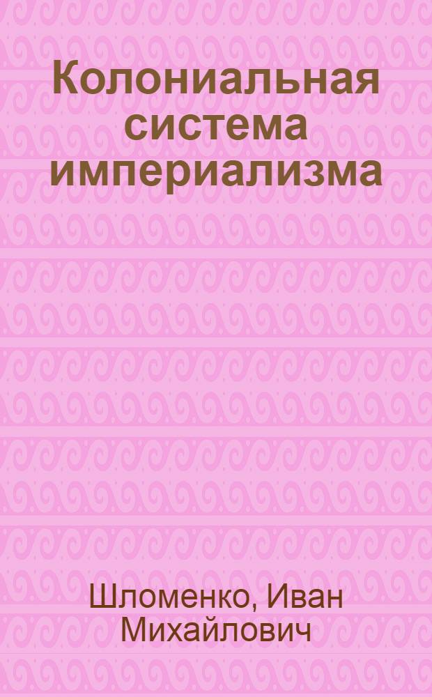 Колониальная система империализма : Материалы по курсу "Полит. экономия"