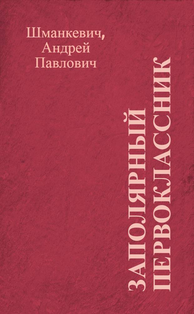 Заполярный первоклассник : Из рассказов про Вовку Клюева : Для мл. школьного возраста