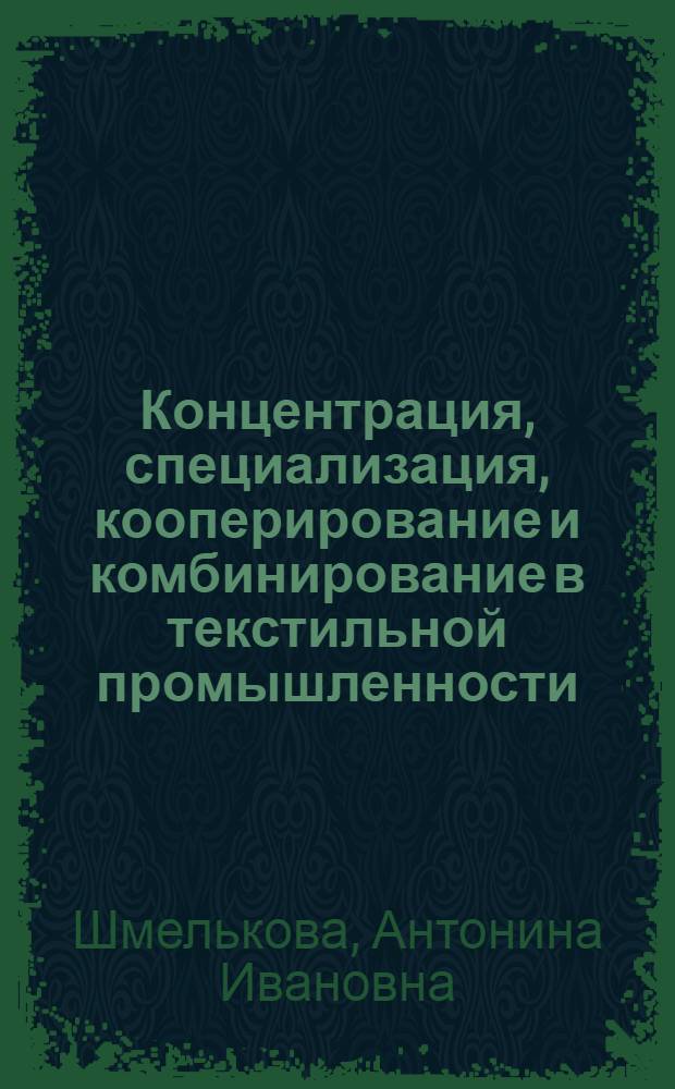 Концентрация, специализация, кооперирование и комбинирование в текстильной промышленности : Учеб. пособие
