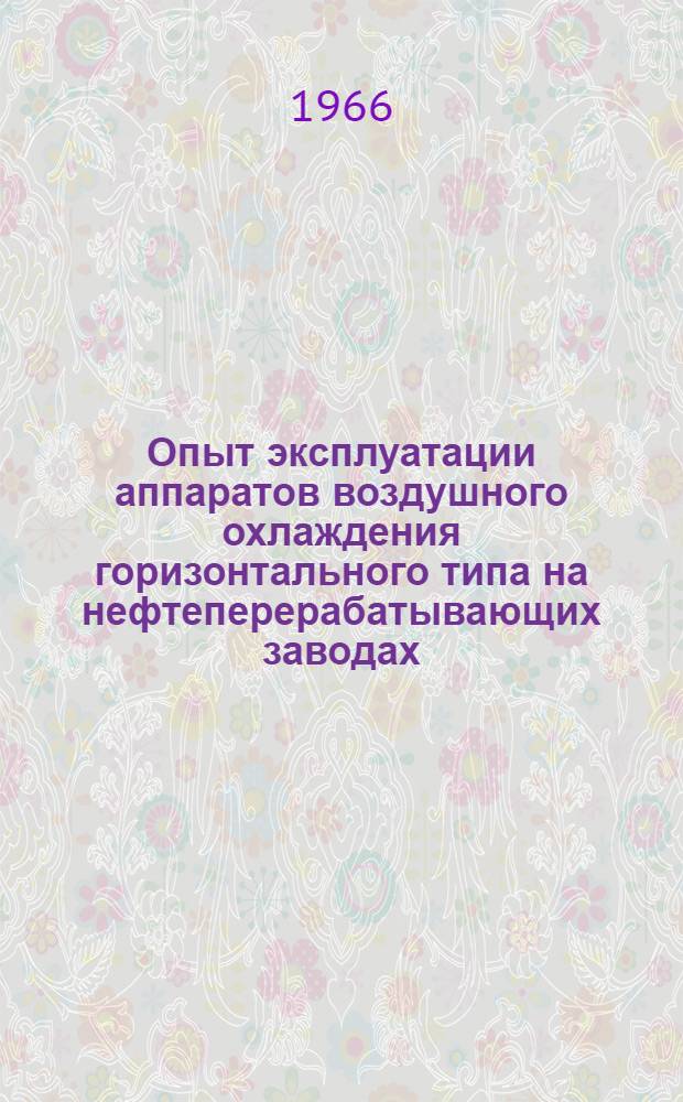 Опыт эксплуатации аппаратов воздушного охлаждения горизонтального типа на нефтеперерабатывающих заводах : (Науч.-техн. семинар ВДНХ 24-28/X 1966 г.)