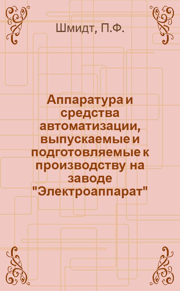 Аппаратура и средства автоматизации, выпускаемые и подготовляемые к производству на заводе "Электроаппарат"