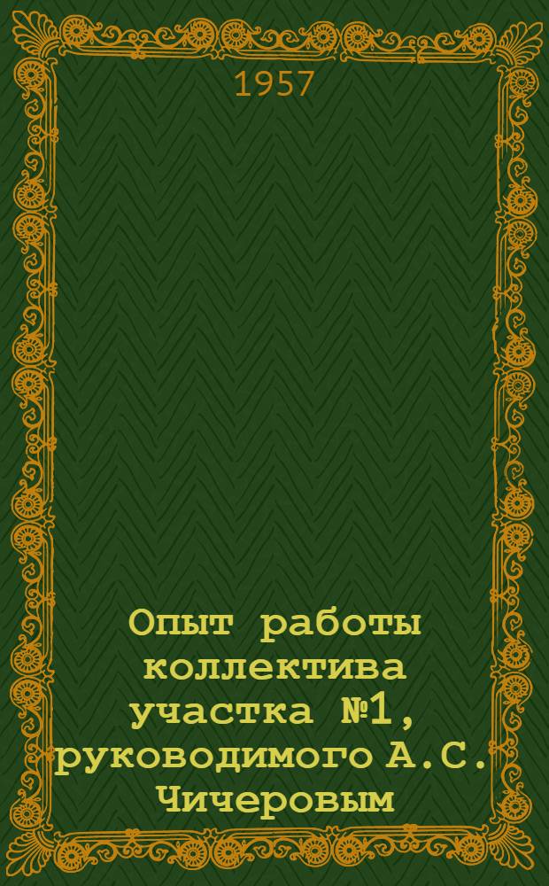 Опыт работы коллектива участка № 1, руководимого А.С. Чичеровым : (Шахта № 7 треста "Кировуголь". Караганда)