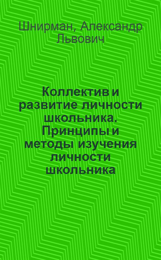 Коллектив и развитие личности школьника. [Принципы и методы изучения личности школьника]