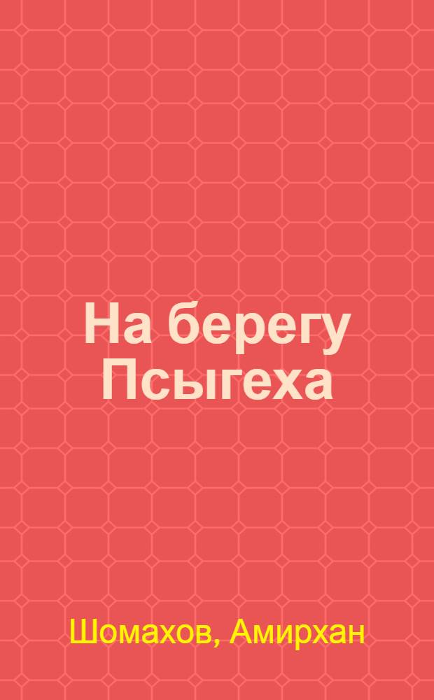 На берегу Псыгеха : Повесть