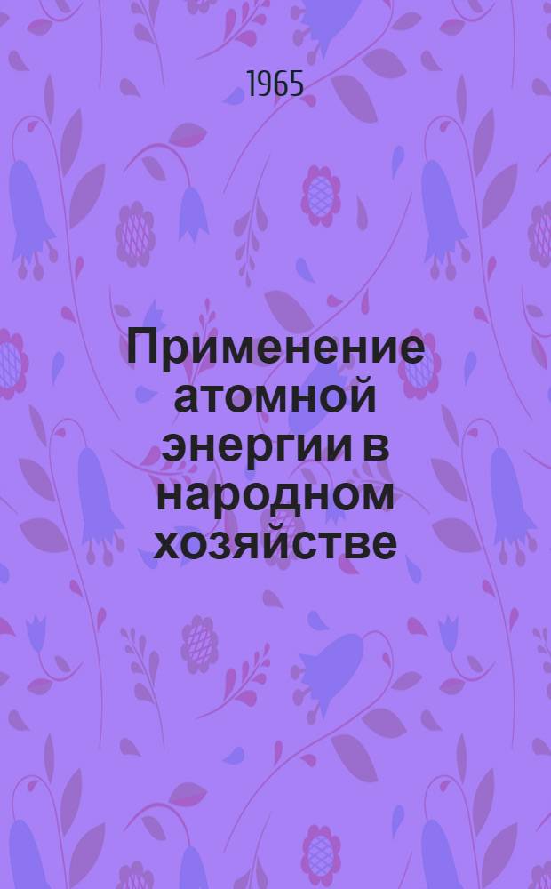 Применение атомной энергии в народном хозяйстве : Конспект лекций по разделу курса физики : (Для студентов ХАДИ)