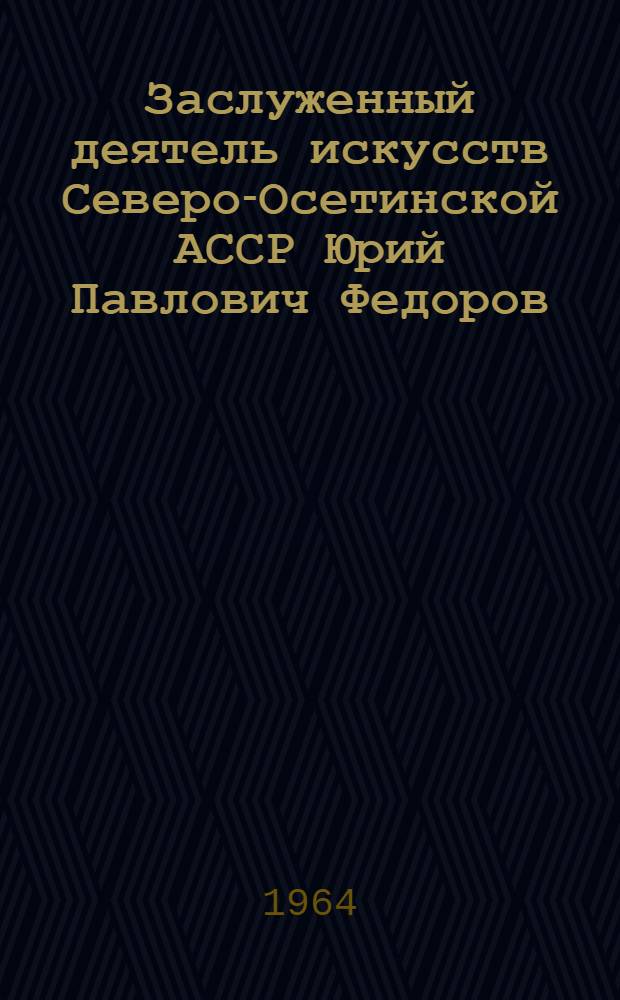Заслуженный деятель искусств Северо-Осетинской АССР Юрий Павлович Федоров : Театральные эскизы, живопись, графика : Каталог выставки