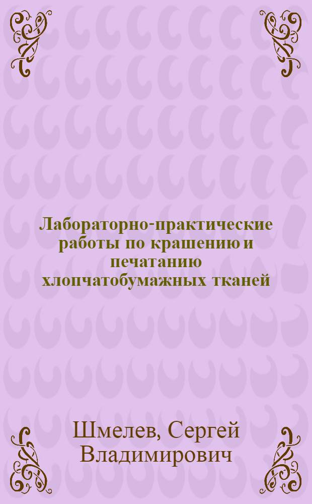 Лабораторно-практические работы по крашению и печатанию хлопчатобумажных тканей : (При обучении красильщиков и раклистов в проф.-техн. училищах)