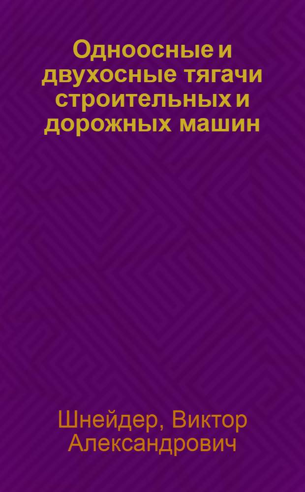 Одноосные и двухосные тягачи строительных и дорожных машин : Учеб. пособие для вузов по специальности "Строит. и дор. машины и оборудование"