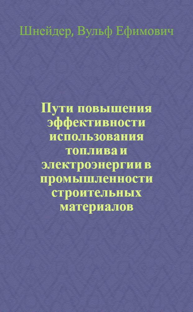 Пути повышения эффективности использования топлива и электроэнергии в промышленности строительных материалов : (Обзор)