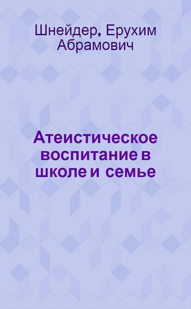 Атеистическое воспитание в школе и семье : Метод. разработка в помощь лектору